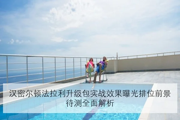 汉密尔顿法拉利升级包实战效果曝光排位前景待测全面解析
