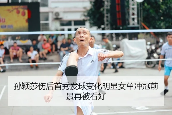 孙颖莎伤后首秀发球变化明显女单冲冠前景再被看好