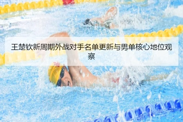 王楚钦新周期外战对手名单更新与男单核心地位观察